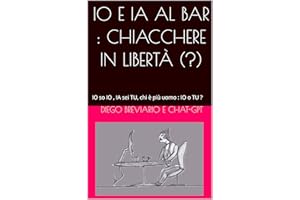 IO E IA AL BAR : CHIACCHERE IN LIBERTÀ (?): IO so IO , IA sei TU, chi è più uomo : IO o TU ? (Italian Edition)