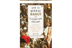 How to Behave Badly in Elizabethan England: A Guide for Knaves, Fools, Harlots, Cuckolds, Drunkards, Liars, Thieves, and Brag