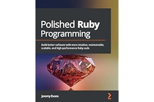 Polished Ruby Programming: Build better software with more intuitive, maintainable, scalable, and high-performance Ruby code