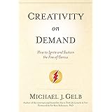 Creativity On Demand: How to Ignite and Sustain the Fire of Genius