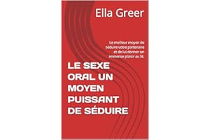 LE SEXE ORAL UN MOYEN PUISSANT DE SÉDUIRE: Le meilleur moyen de séduire votre partenaire et de lui donner un immense plaisir 