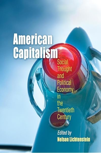 American Capitalism Social Thought And Political Economy In The Twentieth Century Politics And Culture In Modern America Lichtenstein Nelson 9780812219401 Amazon Com Books