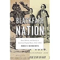 Blackface Nation: Race, Reform, and Identity in American Popular Music, 1812-1925