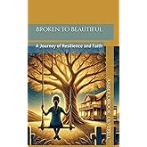 Broken to Beautiful: A Journey of Resilience and Faith