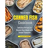 The Ultimate Canned Fish Cookbook: Delicious Recipes to Elevate Your Meals with Tinned Treasures