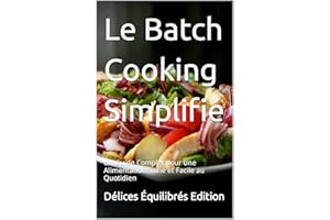 Le Batch Cooking Simplifié : Un Guide Complet pour une Alimentation Saine et Facile au Quotidien (French Edition)