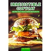 Irresistible Copycat Recipes from Your Favorite Restaurants: Recreating Restaurant Favorites at Home