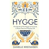 Hygge: The Secrets of the Hygge art towards a Stress-Free and Happier Life