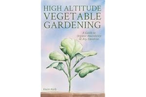 High Altitude Vegetable Gardening: A Guide to Organic Abundance at Any Elevation