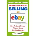 Beginner's Guide To Selling On eBay : How To Start &amp; Grow A Home-Based Reselling Business (Latest Updated Edition) (eBay Books Book 6)