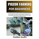PIGEON FARMING FOR BEGINNERS: Techniques For Raising, Breeding, And Caring For Squab, With Practical Tips On Housing, Nutrition, And Health Management
