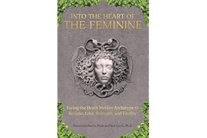 Into the Heart of the Feminine: Facing the Death Mother Archetype to Reclaim Love, Strength, and Vitality