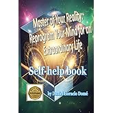 Master of your Reality: Reprogram Your Mind for an Extraordinary Life: Reprogram your subconscious mind for success. Manifestation techniques based ... forever. A practical guide to creating