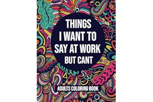 Things I Want To Say At Work But Cant Adults Coloring Book: A Funny and Snarky Stress Relief Coloring Book with Sarcastic Quotes About Work, for Coworkers, Friends, and Family