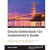 Oracle GoldenGate 12c Implementer's Guide: Leverage the power of real-time data access for designing, building, and tuning your GoldenGate Enterprise