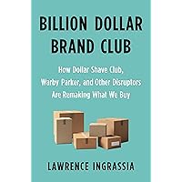 Billion Dollar Brand Club: How Dollar Shave Club, Warby Parker, and Other Disruptors Are Remaking What We Buy