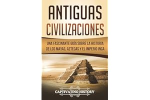 Antiguas Civilizaciones: Una Fascinante Guía sobre la Historia de los Mayas, Aztecas y el Imperio Inca (Libro en Español/Ancient Civilizations Spanish Book Version) (Explorando la Historia Antigua)