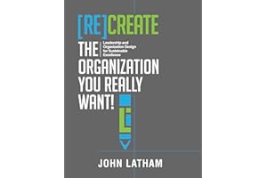 [Re]Create the Organization You Really Want!: Leadership and Organization Design for Sustainable Excellence.