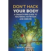 Don't Hack Your Body: A Gimmick-Free Guide to Mastering Nutrition and Exercise