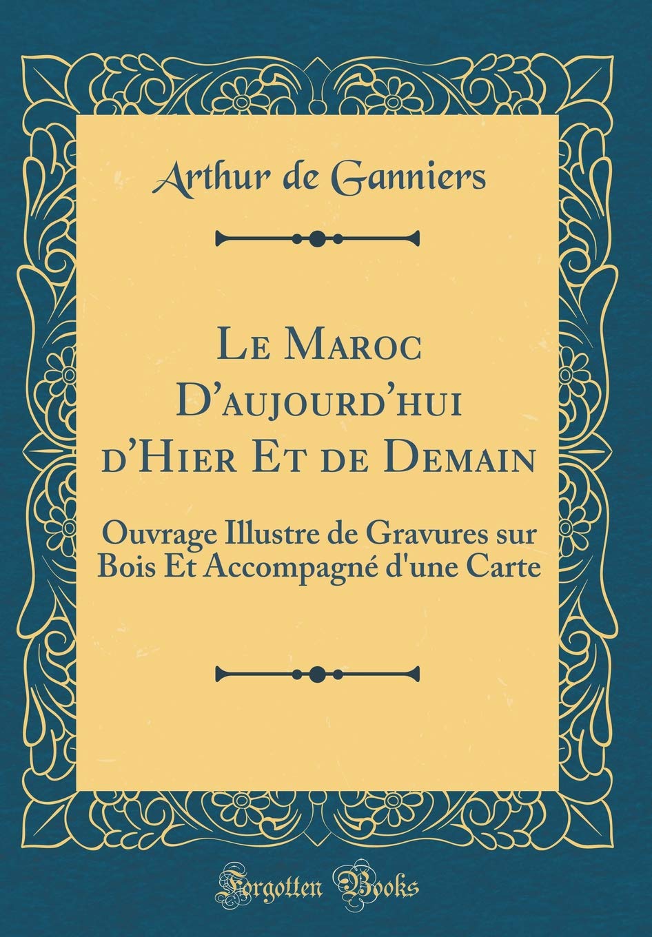 Le Maroc D Aujourd Hui D Hier Et De Demain Ouvrage Illustre De Gravures Sur Bois Et Accompagne D Une Carte Classic Reprint French Edition Ganniers Arthur De 9780365601449 Amazon Com Books