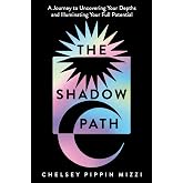 The Shadow Path: A Journey to Uncovering Your Depths and Illuminating Your Full Potential