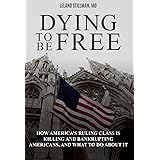 Dying to be Free: How America's Ruling Class Is Killing and Bankrupting Americans, and What to Do About It