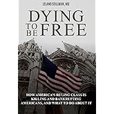 Dying to be Free: How America's Ruling Class Is Killing and Bankrupting Americans, and What to Do About It