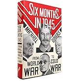 Six Months in 1945: FDR, Stalin, Churchill, and Truman--from World War to Cold War