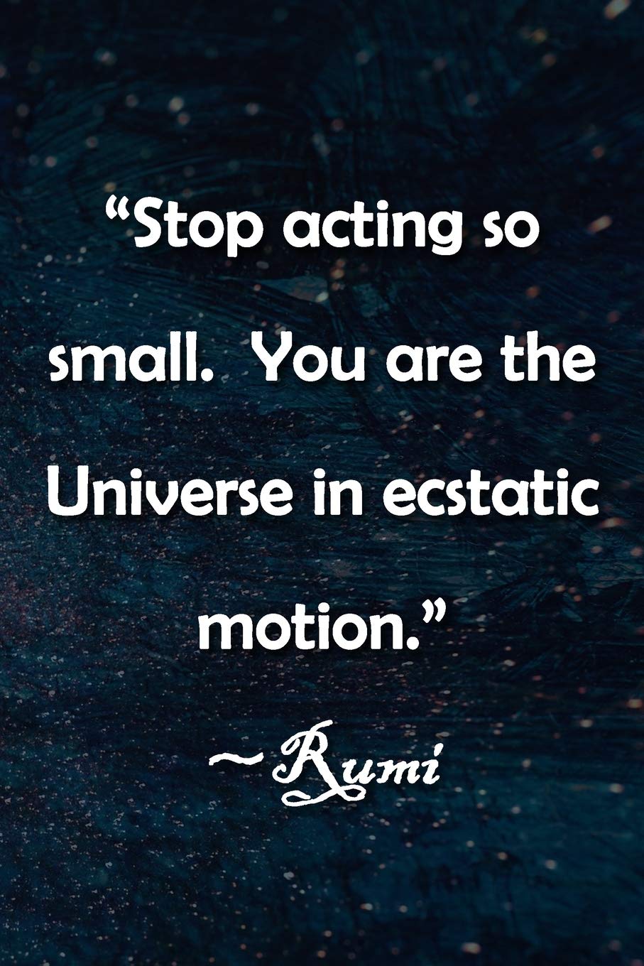 You Are The Universe In Ecstatic Motion Amazon.com: “Stop Acting So Small. You Are The Universe In Ecstatic Motion.”  ~Rumi Notebook: Lined Journal, 120 Pages, 6 X 9 Inches, Lovely Gift, Soft  Cover, ... You Are The Universe In