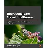 Operationalizing Threat Intelligence: A guide to developing and operationalizing cyber threat intelligence programs