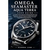 OMEGA SEAMASTER AQUA TERRA USER GUIDE: A Complete Owner&rsquo;s Manual for Mastering Operation, Care, Maintenance, and Performance of a Modern Swiss Luxury ... Movement and Mas (Luxury watch User Guide)