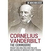 Cornelius Vanderbilt - The Commodore: Insight and Analysis Into the Life and Success of America’s First Tycoon (Business Biographies and Memoirs – Titans of Industry)