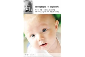 Photography For Beginners: How To Take Amazing Photographs Of Your Baby