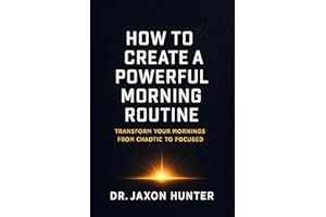 How to Create a Powerful Morning Routine: Transform Your Mornings from Chaotic to Focused (Success Habits)