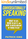 Conversationally Speaking: WHAT to Say, WHEN to Say It, and HOW to Never Run Out of Things to Say (Communication Skills, Social Skills, Small talk, People Skills)