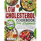 Low Cholesterol Cookbook for Beginners: 200+ Heart-Supporting, Flavorful Recipes to Help You Enjoy Delicious Meals While Maintaining Balanced Cholesterol Levels, Vitality, and Comfort Each Day