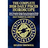 The Complete 2026 Daily Pisces Horoscope: Your Complete Daily Pisces Astrological Guide to Love, Career, Health, Emotional Alignment and Deep Personal Growth