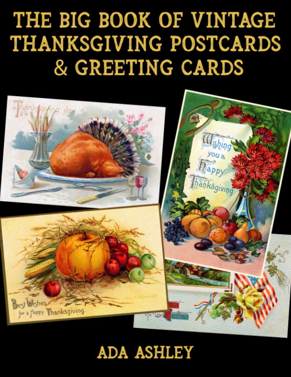 The Big Book Of Vintage Thanksgiving Postcards And Greeting Cards 200 Vintage Thanksgiving Card Prints 4 X 2 5 Inches To Cut Out For Diy Retro Journals Decoupage Collage Ephemera Ashley Ada 9798552895847 Amazon Com Books