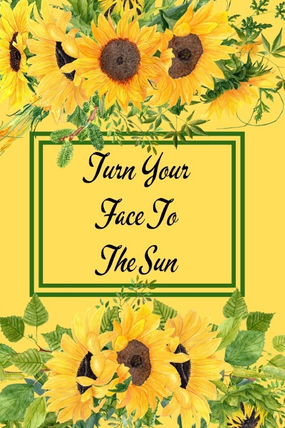 Sunflowers Face The Sun Quote Amazon.in: Buy Turn Your Face To The Sun: Yellow Sunflower Notebook - Cute  Flower Cover With Inspirational Quote - Small Floral Notepad Gift Book  Online At Low Prices In India | Turn