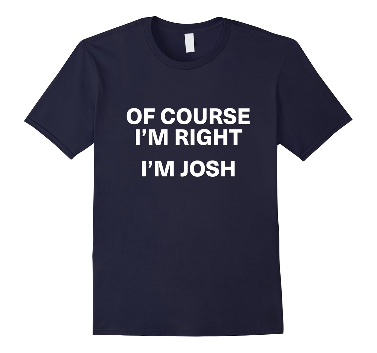 Of course i'm right i'm josh Shirts-T-Shirt