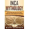 Inca Mythology: Captivating Inca Myths of Gods, Goddesses, and Legendary Creatures (Mesoamerican Mythologies)