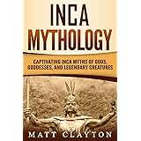 Inca Mythology: Captivating Inca Myths of Gods, Goddesses, and Legendary Creatures