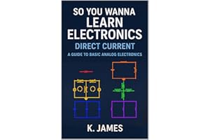 So You Wanna Learn Electronics - Direct Current: A Guide to Basic DC Analog Electronics