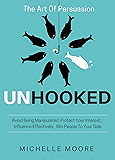 Unhooked: Avoid Being Manipulated, Protect Your Interest, Influence Effectively, Win People To Your Side - The Art of Persuasion