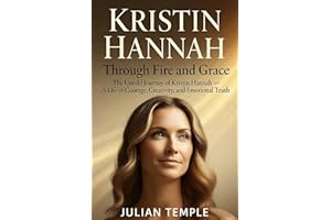 Kristin Hannah : Through Fire and Grace: The Untold Journey of Kristin Hannah — A Life of Courage, Creativity, and Emotional 
