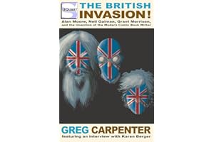 The British Invasion: Alan Moore, Neil Gaiman, Grant Morrison, and the Invention of the Modern Comic Book Writer