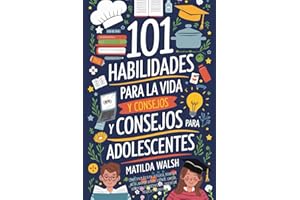 101 Habilidades Para la Vida y Consejos Para Adolescentes - Cómo tener éxito en la escuela, establecer metas, ahorrar dinero, cocinar, limpiar, ... un negocio y mucho más (Spanish Edition)