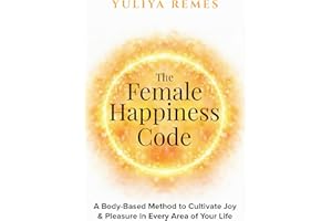 The Female Happiness Code: A Body-Based Method to Cultivate Joy & Pleasure in Every Area of Your Life (The Female Code)