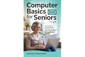 Computer Basics For Seniors: Learn how to use windows, internet, email, and social media with confidence