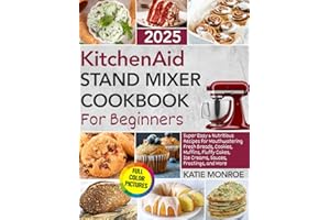 KitchenAid Stand Mixer Cookbook For Beginners 2025: Super Easy and Nutritious Recipes for Mouthwatering Fresh Breads, Cookies, Muffins, Fluffy Cakes, Ice Creams, Sauces, Frostings, and More